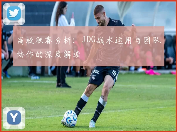 高校联赛分析：JDG战术运用与团队协作的深度解读