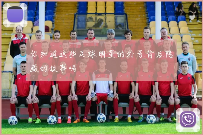你知道这些足球明星的外号背后隐藏的故事吗