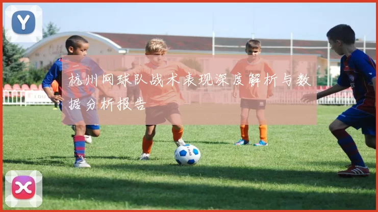 杭州网球队战术表现深度解析与数据分析报告