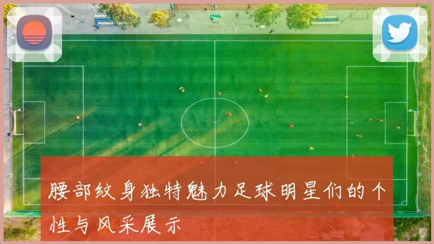 腰部纹身独特魅力足球明星们的个性与风采展示
