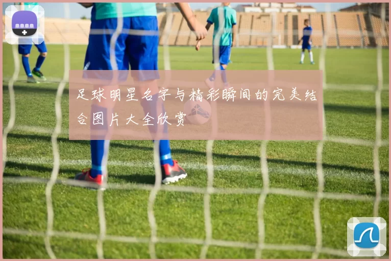 足球明星名字与精彩瞬间的完美结合图片大全欣赏