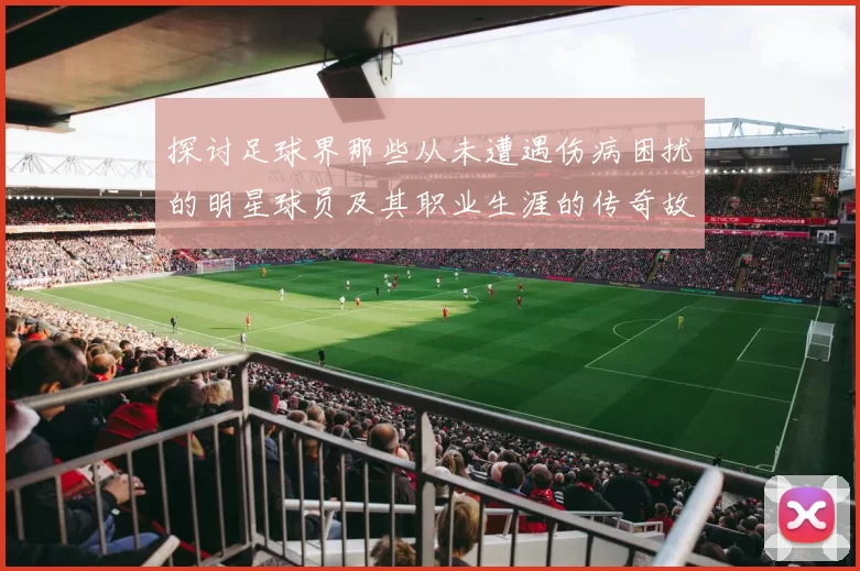 探讨足球界那些从未遭遇伤病困扰的明星球员及其职业生涯的传奇故事