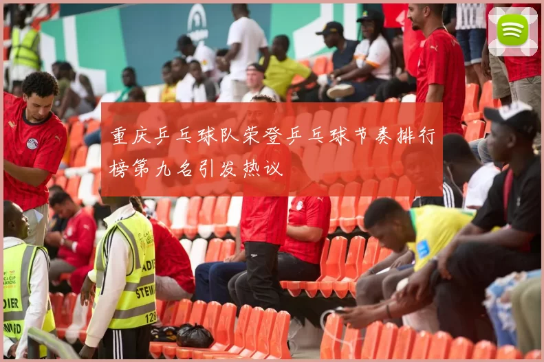 重庆乒乓球队荣登乒乓球节奏排行榜第九名引发热议