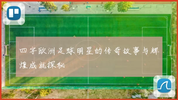 四字欧洲足球明星的传奇故事与辉煌成就探秘