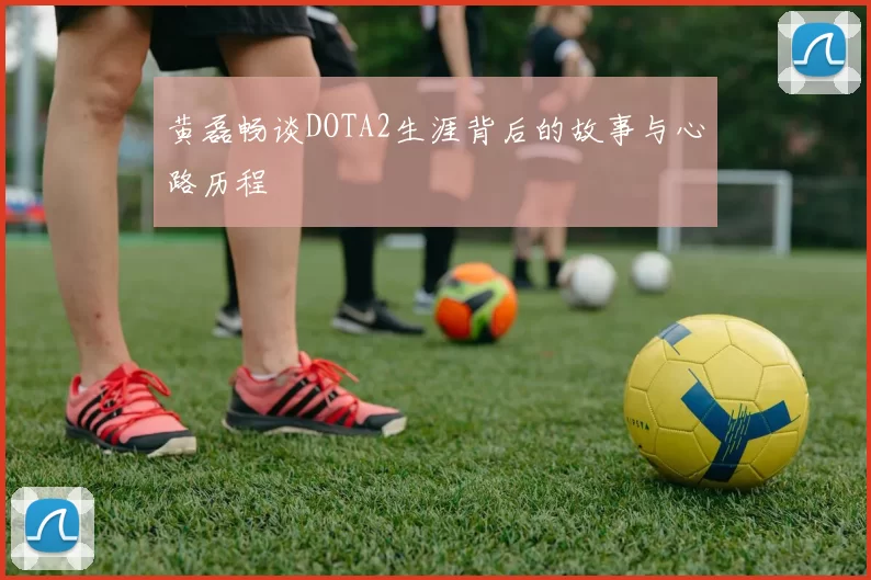 黄磊畅谈DOTA2生涯背后的故事与心路历程