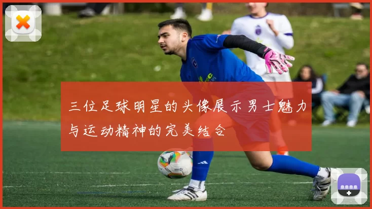 三位足球明星的头像展示男士魅力与运动精神的完美结合