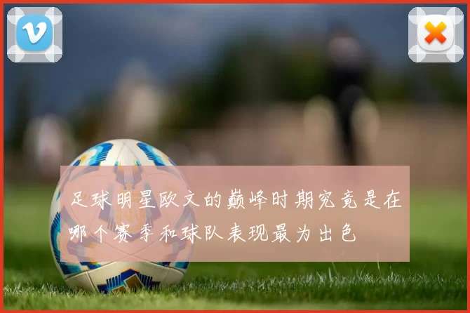 足球明星欧文的巅峰时期究竟是在哪个赛季和球队表现最为出色