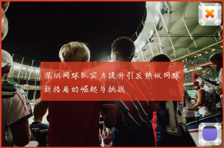 深圳网球队实力提升引发热议网球新格局的崛起与挑战