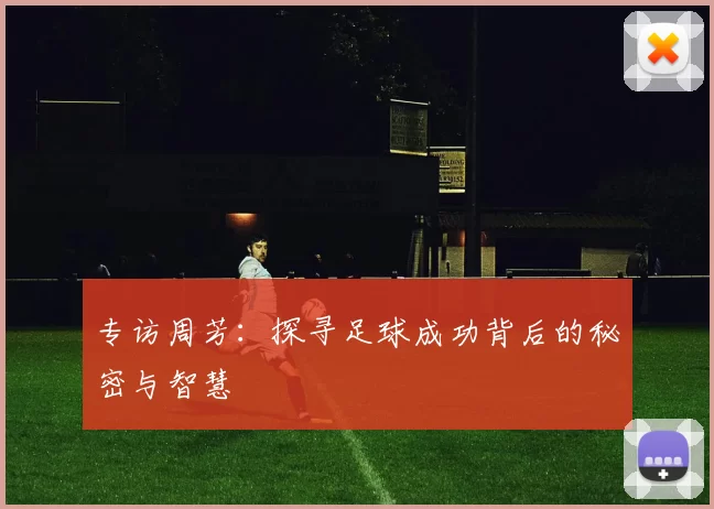 专访周芳：探寻足球成功背后的秘密与智慧
