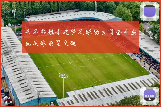 两兄弟携手追梦足球场共同奋斗成就足球明星之路