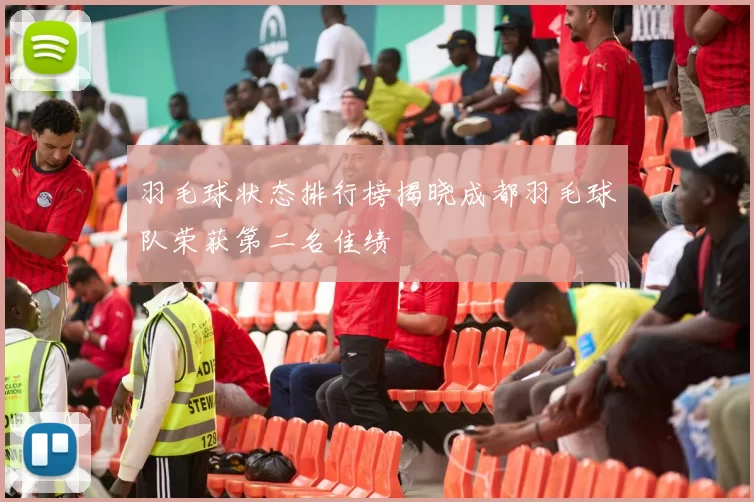 羽毛球状态排行榜揭晓成都羽毛球队荣获第二名佳绩