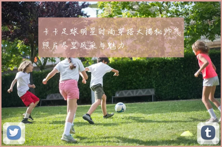 卡卡足球明星时尚穿搭大揭秘帅气照片尽显风采与魅力