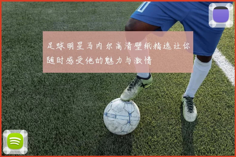 足球明星马内尔高清壁纸精选让你随时感受他的魅力与激情