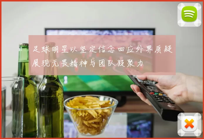 足球明星以坚定信念回应外界质疑展现无畏精神与团队凝聚力