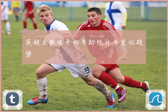 英超主教练平均年龄统计与变化趋势