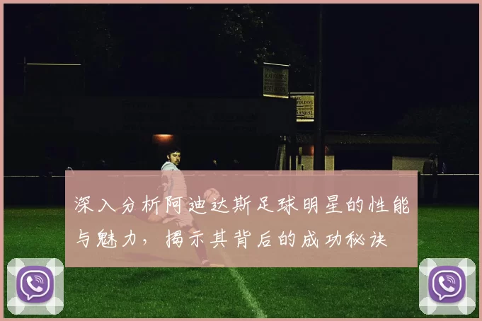 深入分析阿迪达斯足球明星的性能与魅力，揭示其背后的成功秘诀