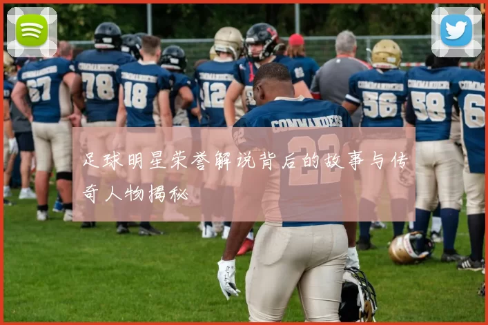 足球明星荣誉解说背后的故事与传奇人物揭秘