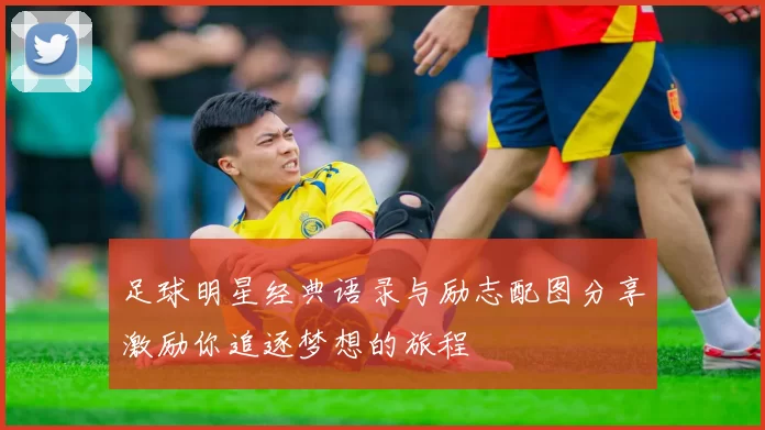 足球明星经典语录与励志配图分享激励你追逐梦想的旅程