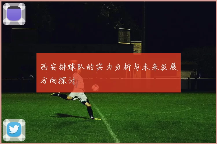 西安排球队的实力分析与未来发展方向探讨