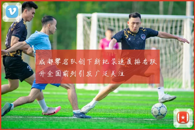 成都攀岩队创下新纪录速度排名跃升全国前列引发广泛关注