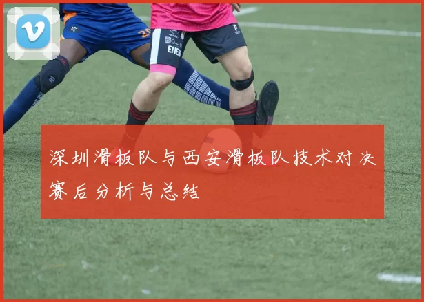 深圳滑板队与西安滑板队技术对决赛后分析与总结