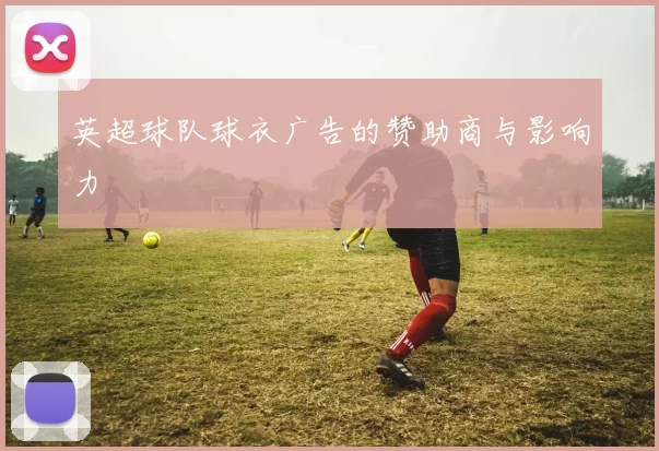 英超球队球衣广告的赞助商与影响力