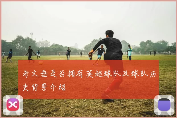 考文垂是否拥有英超球队及球队历史背景介绍