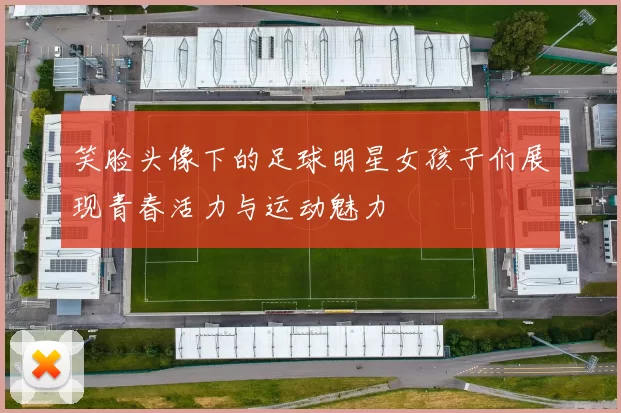 笑脸头像下的足球明星女孩子们展现青春活力与运动魅力