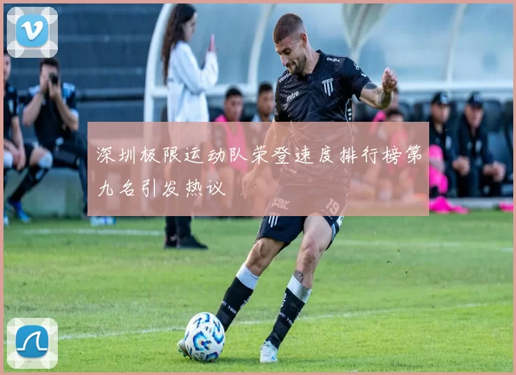 深圳极限运动队荣登速度排行榜第九名引发热议