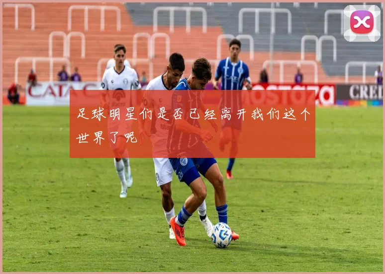 足球明星们是否已经离开我们这个世界了呢