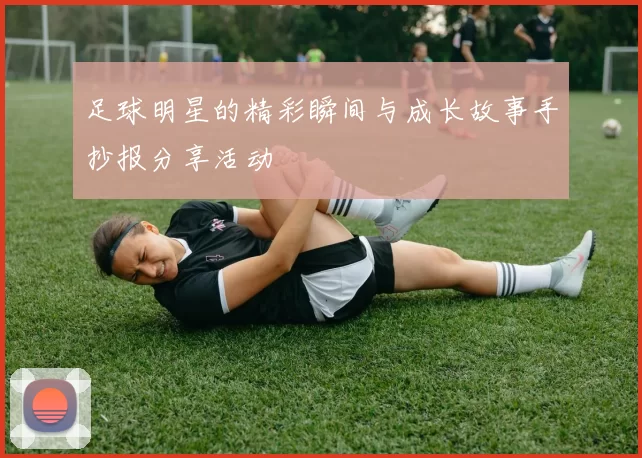足球明星的精彩瞬间与成长故事手抄报分享活动