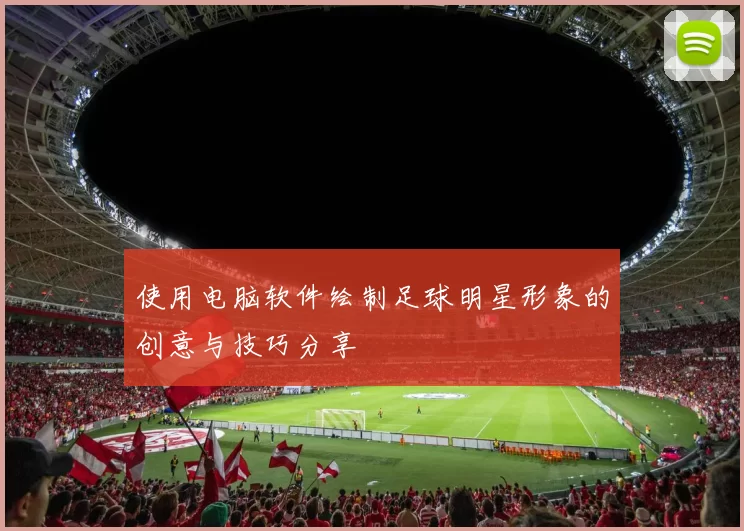 使用电脑软件绘制足球明星形象的创意与技巧分享