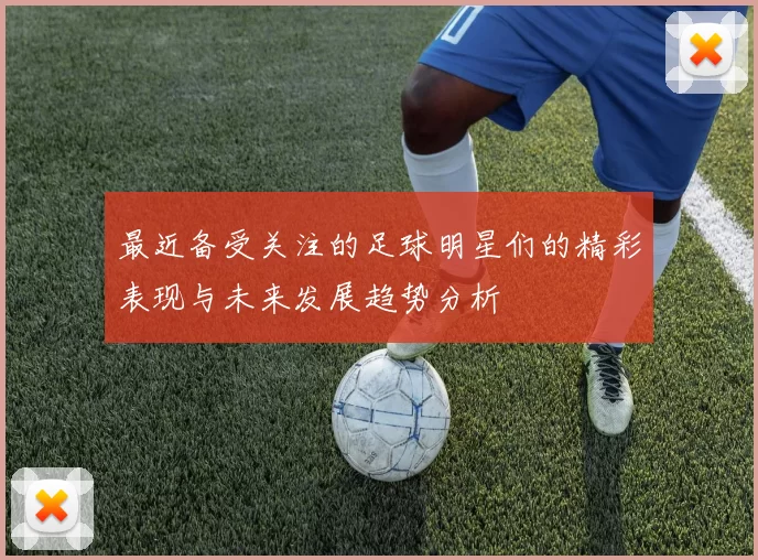 最近备受关注的足球明星们的精彩表现与未来发展趋势分析