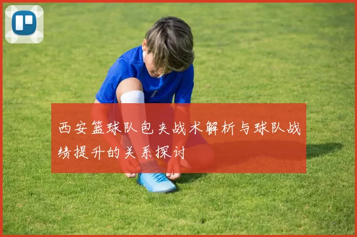 西安篮球队包夹战术解析与球队战绩提升的关系探讨