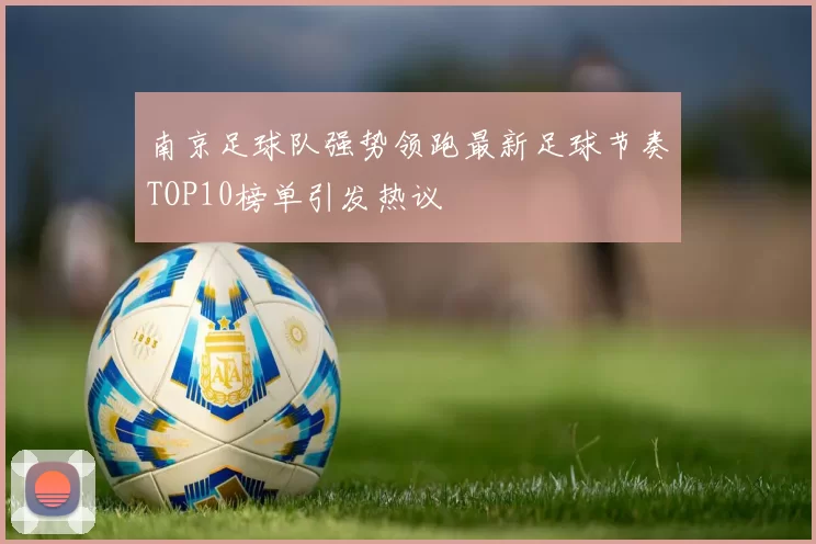 南京足球队强势领跑最新足球节奏TOP10榜单引发热议