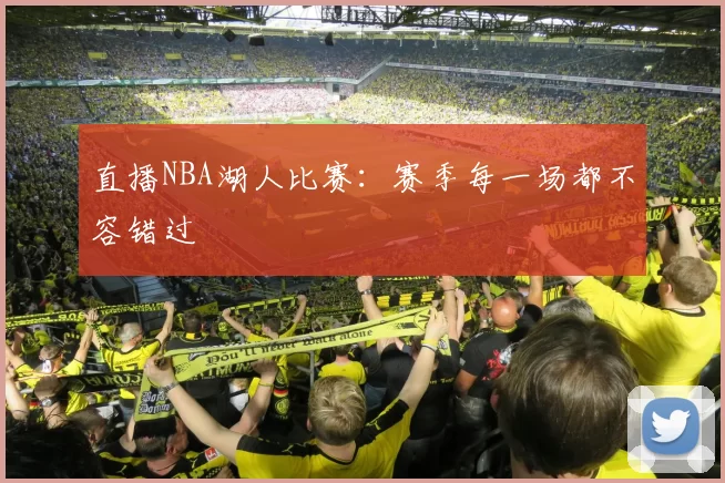 直播NBA湖人比赛：赛季每一场都不容错过