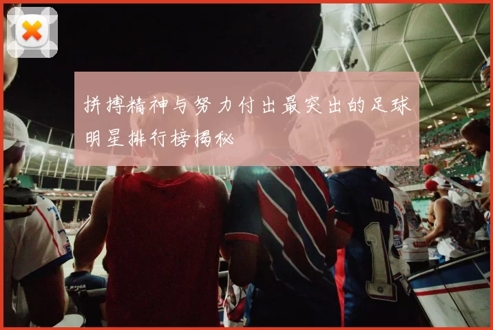 拼搏精神与努力付出最突出的足球明星排行榜揭秘
