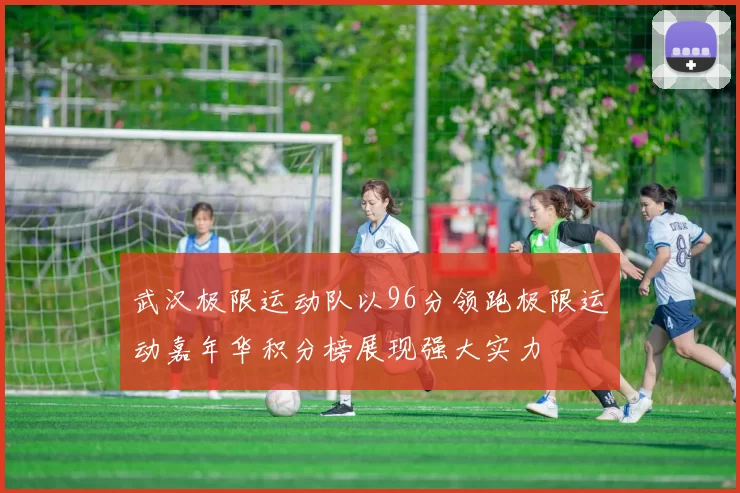 武汉极限运动队以96分领跑极限运动嘉年华积分榜展现强大实力