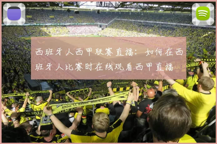 西班牙人西甲联赛直播：如何在西班牙人比赛时在线观看西甲直播