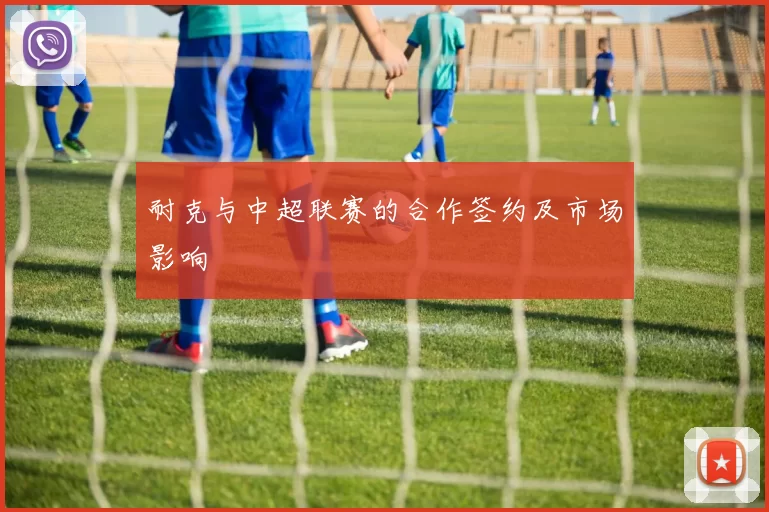 耐克与中超联赛的合作签约及市场影响