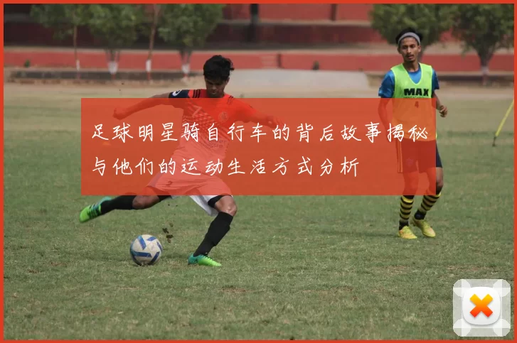 足球明星骑自行车的背后故事揭秘与他们的运动生活方式分析