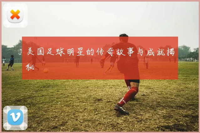 美国足球明星的传奇故事与成就揭秘