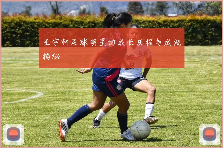 王宇轩足球明星的成长历程与成就揭秘