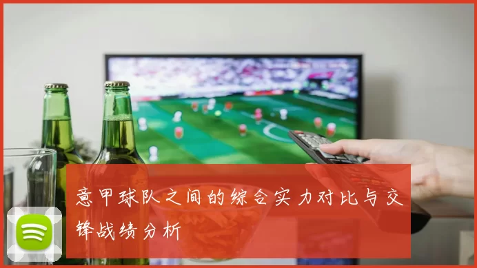 意甲球队之间的综合实力对比与交锋战绩分析