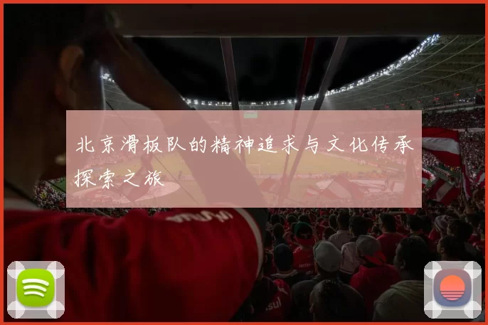 北京滑板队的精神追求与文化传承探索之旅