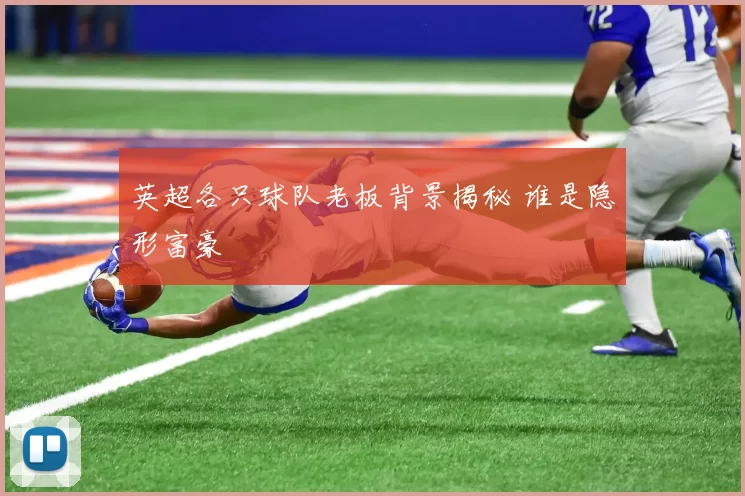 英超各只球队老板背景揭秘 谁是隐形富豪
