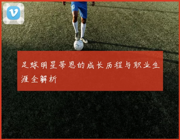 足球明星蒂恩的成长历程与职业生涯全解析