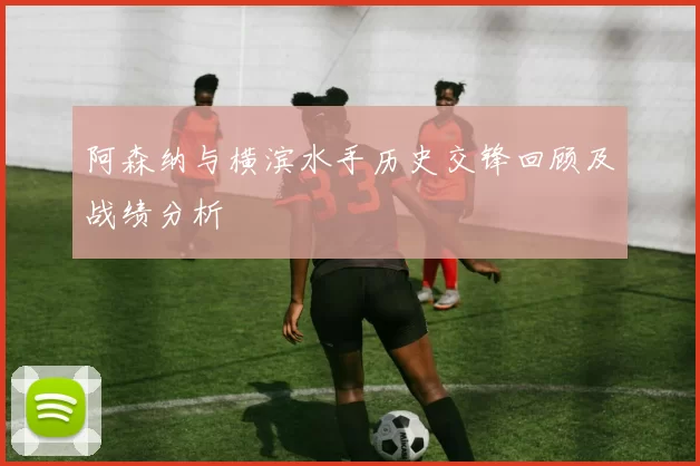 阿森纳与横滨水手历史交锋回顾及战绩分析