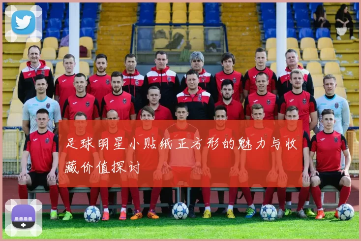足球明星小贴纸正方形的魅力与收藏价值探讨