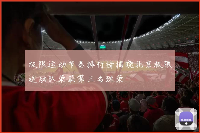 极限运动节奏排行榜揭晓北京极限运动队荣获第三名殊荣